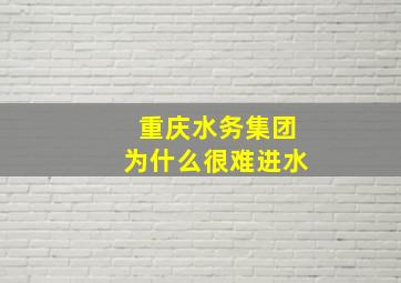 重庆水务集团为什么很难进水