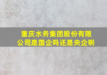 重庆水务集团股份有限公司是国企吗还是央企啊