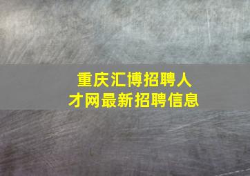 重庆汇博招聘人才网最新招聘信息