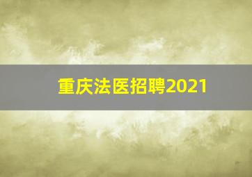 重庆法医招聘2021