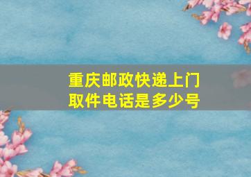 重庆邮政快递上门取件电话是多少号