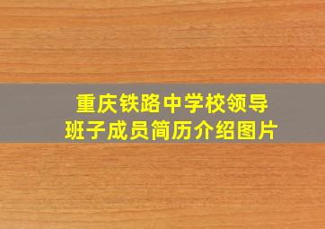 重庆铁路中学校领导班子成员简历介绍图片