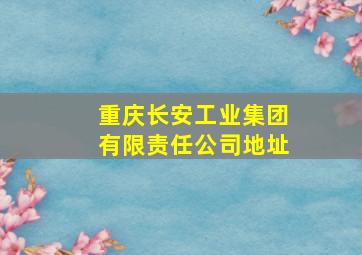 重庆长安工业集团有限责任公司地址