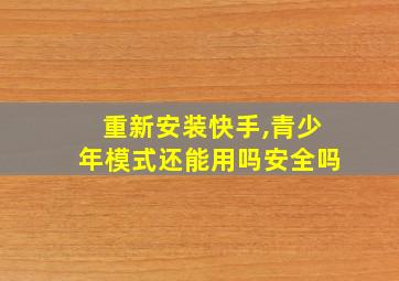 重新安装快手,青少年模式还能用吗安全吗