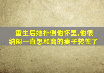 重生后她扑倒他怀里,他很纳闷一直想和离的妻子转性了