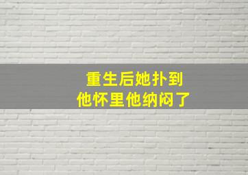 重生后她扑到他怀里他纳闷了