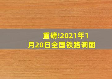 重磅!2021年1月20日全国铁路调图