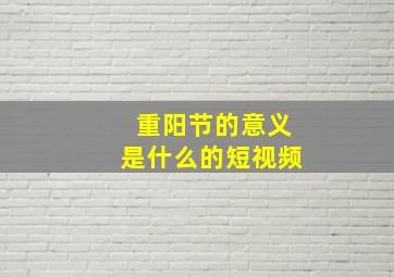 重阳节的意义是什么的短视频