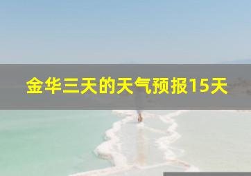 金华三天的天气预报15天