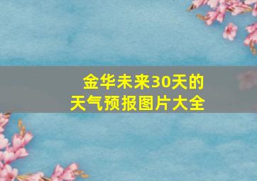 金华未来30天的天气预报图片大全