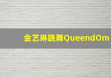 金艺琳跳舞QueendOm