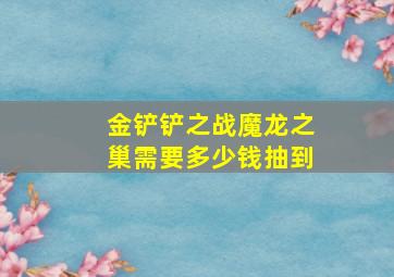 金铲铲之战魔龙之巢需要多少钱抽到