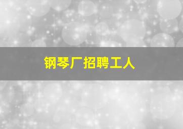 钢琴厂招聘工人