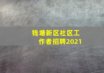 钱塘新区社区工作者招聘2021