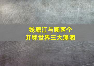 钱塘江与哪两个并称世界三大涌潮