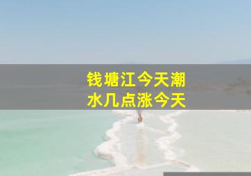 钱塘江今天潮水几点涨今天