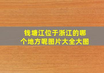 钱塘江位于浙江的哪个地方呢图片大全大图