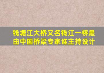 钱塘江大桥又名钱江一桥是由中国桥梁专家谁主持设计