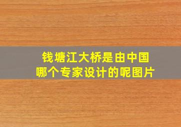 钱塘江大桥是由中国哪个专家设计的呢图片