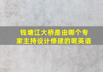 钱塘江大桥是由哪个专家主持设计修建的呢英语