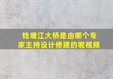 钱塘江大桥是由哪个专家主持设计修建的呢视频