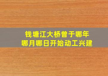 钱塘江大桥曾于哪年哪月哪日开始动工兴建