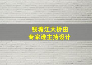 钱塘江大桥由专家谁主持设计