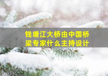 钱塘江大桥由中国桥梁专家什么主持设计