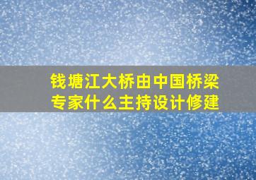 钱塘江大桥由中国桥梁专家什么主持设计修建