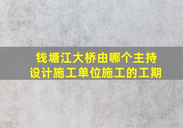 钱塘江大桥由哪个主持设计施工单位施工的工期