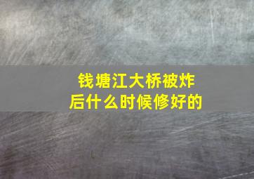 钱塘江大桥被炸后什么时候修好的