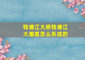 钱塘江大桥钱塘江大潮是怎么形成的