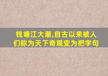 钱塘江大潮,自古以来被人们称为天下奇观变为把字句