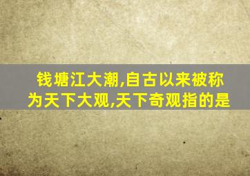 钱塘江大潮,自古以来被称为天下大观,天下奇观指的是