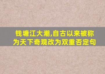 钱塘江大潮,自古以来被称为天下奇观改为双重否定句