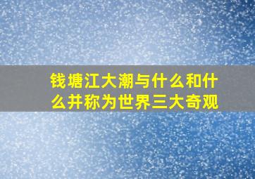 钱塘江大潮与什么和什么并称为世界三大奇观