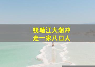 钱塘江大潮冲走一家八口人