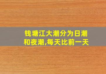 钱塘江大潮分为日潮和夜潮,每天比前一天