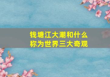 钱塘江大潮和什么称为世界三大奇观