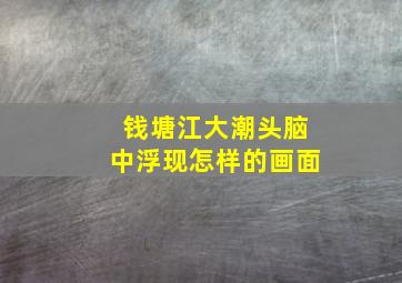 钱塘江大潮头脑中浮现怎样的画面