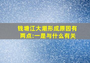 钱塘江大潮形成原因有两点:一是与什么有关