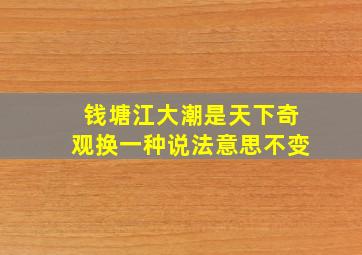 钱塘江大潮是天下奇观换一种说法意思不变