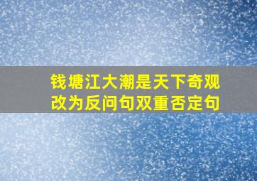 钱塘江大潮是天下奇观改为反问句双重否定句