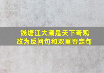 钱塘江大潮是天下奇观改为反问句和双重否定句