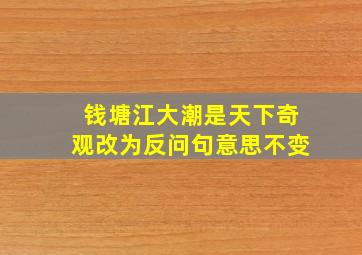 钱塘江大潮是天下奇观改为反问句意思不变