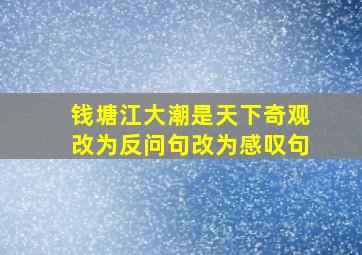 钱塘江大潮是天下奇观改为反问句改为感叹句