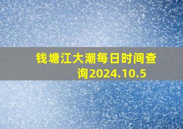 钱塘江大潮每日时间查询2024.10.5