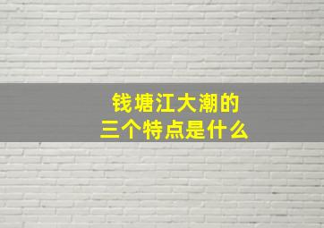 钱塘江大潮的三个特点是什么