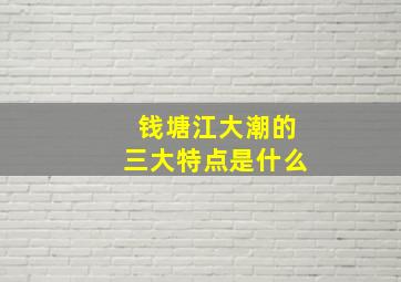 钱塘江大潮的三大特点是什么