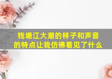 钱塘江大潮的样子和声音的特点让我仿佛看见了什么